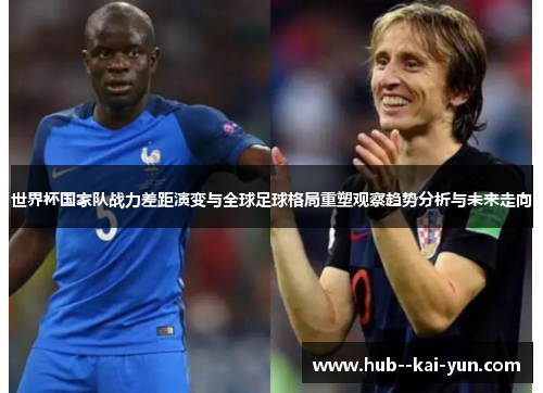 世界杯国家队战力差距演变与全球足球格局重塑观察趋势分析与未来走向