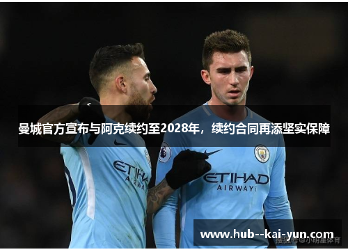 曼城官方宣布与阿克续约至2028年，续约合同再添坚实保障
