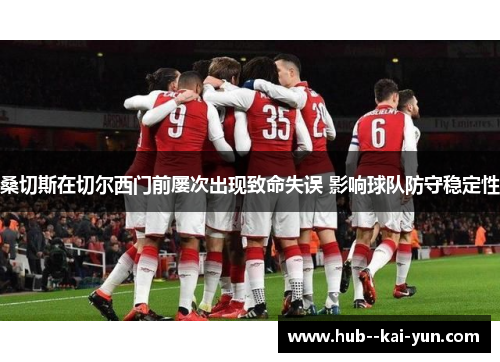 桑切斯在切尔西门前屡次出现致命失误 影响球队防守稳定性