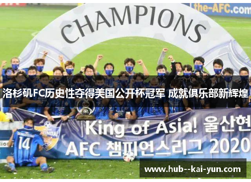 洛杉矶FC历史性夺得美国公开杯冠军 成就俱乐部新辉煌