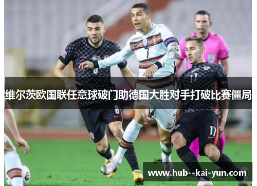 维尔茨欧国联任意球破门助德国大胜对手打破比赛僵局