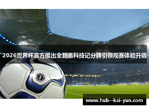 2026世界杯官方推出全新高科技记分牌引领观赛体验升级