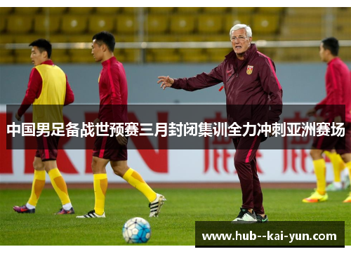 中国男足备战世预赛三月封闭集训全力冲刺亚洲赛场
