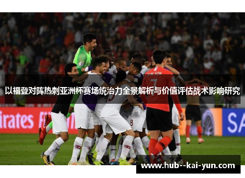 以福登对阵热刺亚洲杯赛场统治力全景解析与价值评估战术影响研究