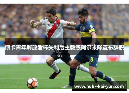 博卡青年解放者杯失利后主教练阿尔米隆宣布辞职