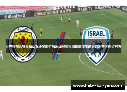 世界杯预选赛最新战况全景解析与出线形势权威指南深度前瞻各洲赛区焦点对决