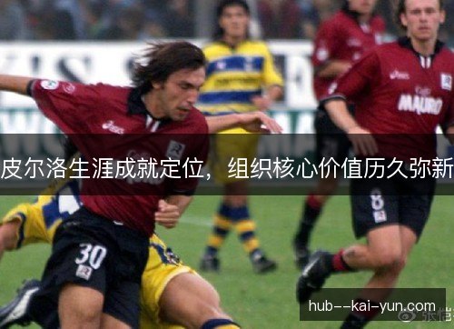 皮尔洛生涯成就定位，组织核心价值历久弥新