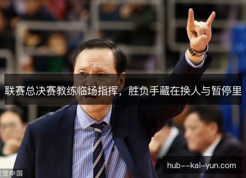 联赛总决赛教练临场指挥，胜负手藏在换人与暂停里